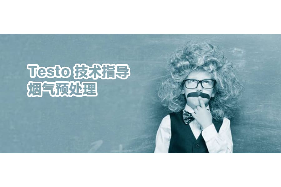 烟气预处理，让测量更准确；Testo 技术指导 烟气预处理